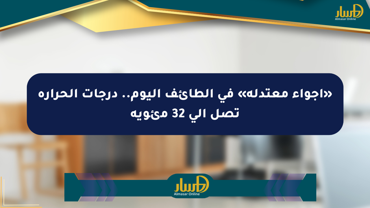 «أجواء معتدلة» في الطائف اليوم.. درجات الحرارة تصل إلى 32 مئوية